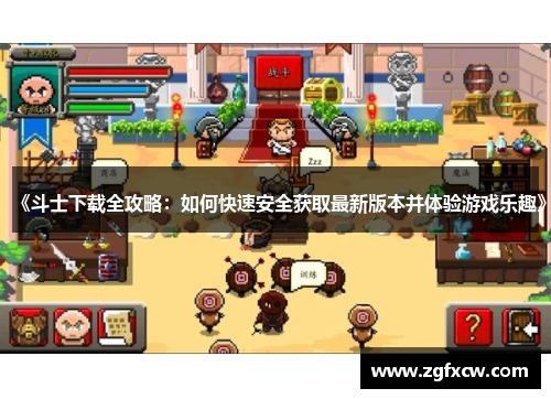 《斗士下载全攻略:如何快速安全获取最新版本并体验游戏乐趣》 《斗士下载全攻略:如何快速安全获取最新版本并体验游戏乐趣》